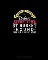 Always Be Yourself Unless You Can Be A St. Hubert Hound Then Be A St. Hubert Hound