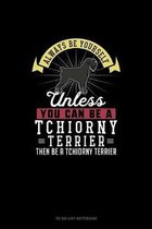 Always Be Yourself Unless You Can Be A Tchiorny Terrier Then Be A Tchiorny Terrier
