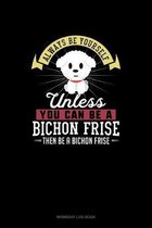Always Be Yourself Unless You Can Be A Bichon Frise Then Be A Bichon Frise