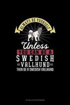 Always Be Yourself Unless You Can Be A Swedish Vallhund Then Be A Swedish Vallhund