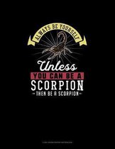 Always Be Yourself Unless You Can Be A Scorpion Then Be A Scorpion