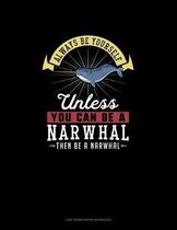 Always Be Yourself Unless You Can Be A Narwhal Then Be A Narwhal