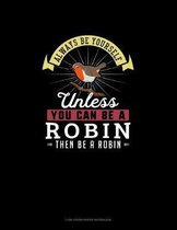 Always Be Yourself Unless You Can Be A Robin Then Be A Robin