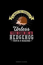 Always Be Yourself Unless You Can Be A Hedgehog Then Be A Hedgehog
