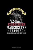 Always Be Yourself Unless You Can Be A Manchester Terrier Then Be A Manchester Terrier