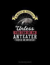 Always Be Yourself Unless You Can Be An Anteater Then Be An Anteater