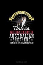 Always Be Yourself Unless You Can Be An Australian Shepherd Then Be An Australian Shepherd