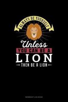 Always Be Yourself Unless You Can Be A Lion Then Be A Lion