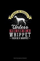Always Be Yourself Unless You Can Be A Whippet Then Be A Whippet