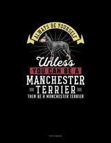 Always Be Yourself Unless You Can Be A Manchester Terrier Then Be A Manchester Terrier