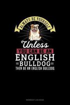 Always Be Yourself Unless You Can Be An English Bulldog Then Be An English Bulldog