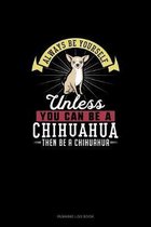 Always Be Yourself Unless You Can Be A Chihuahua Then Be A Chihuahua