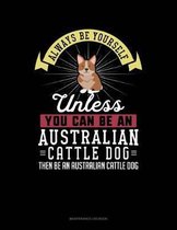 Always Be Yourself Unless You Can Be an Australian Cattle Dog Then Be an Australian Cattle Dog