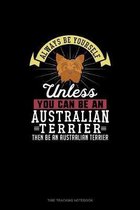 Always Be Yourself Unless You Can Be An Australian Terrier Then Be An Australian Terrier