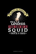 Always Be Yourself Unless You Can Be A Squid Then Be A Squid