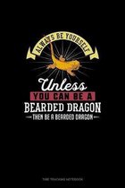 Always Be Yourself Unless You Can Be A Bearded Dragon Then Be A Bearded Dragon