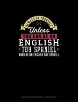 Always Be Yourself Unless You Can Be An English Toy Spaniel Then Be An English Toy Spaniel