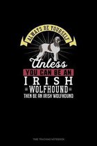Always Be Yourself Unless You Can Be An Irish Wolfhound Then Be An Irish Wolfhound