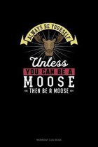 Always Be Yourself Unless You Can Be A Moose Then Be A Moose