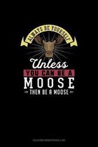 Always Be Yourself Unless You Can Be A Moose Then Be A Moose