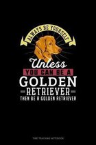 Always Be Yourself Unless You Can Be A Golden Retriever Then Be A Golden Retriever