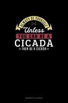 Always Be Yourself Unless You Can Be A Cicada Then Be A Cicada