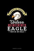 Always Be Yourself Unless You Can Be An Eagle Then Be An Eagle