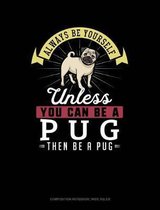 Always Be Yourself Unless You Can Be a Pug Then Be a Pug: Composition Notebook