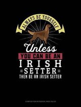 Always Be Yourself Unless You Can Be an Irish Setter Then Be an Irish Setter: Composition Notebook