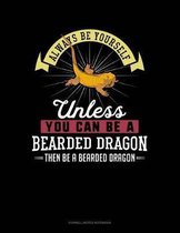 Always Be Yourself Unless You Can Be a Bearded Dragon Then Be a Bearded Dragon