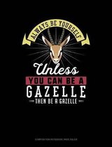 Always Be Yourself Unless You Can Be a Gazelle Then Be a Gazelle: Composition Notebook