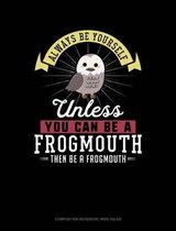 Always Be Yourself Unless You Can Be a Frogmouth Then Be a Frogmouth: Composition Notebook