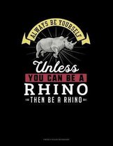 Always Be Yourself Unless You Can Be A Rhino Then Be A Rhino