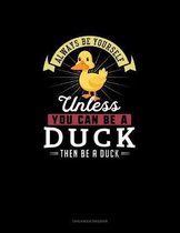 Always Be Yourself Unless You Can Be A Duck Then Be A Duck