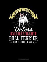 Always Be Yourself Unless You Can Be A Bull Terrier Then Be A Bull Terrier