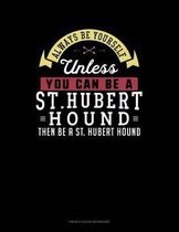 Always Be Yourself Unless You Can Be A St. Hubert Hound Then Be A St. Hubert Hound