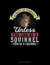 Always Be Yourself Unless You Can Be A Squirrel Then Be A Squirrel