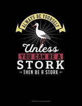 Always Be Yourself Unless You Can Be A Stork Then Be A Stork