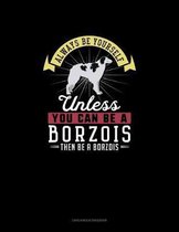 Always Be Yourself Unless You Can Be A Borzois Then Be A Borzois