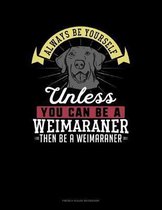 Always Be Yourself Unless You Can Be A Weimaraner Then Be A Weimaraner