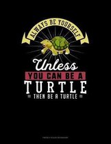 Always Be Yourself Unless You Can Be A Turtle Then Be A Turtle