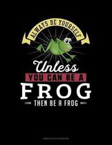 Always Be Yourself Unless You Can Be A Frog Then Be A Frog