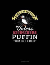 Always Be Yourself Unless You Can Be A Puffin Then Be A Puffin