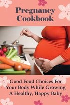 Pregnancy Cookbook: Good Food Choices For Your Body While Growing A Healthy, Happy Baby