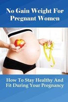 No Gain Weight For Pregnant Women: How To Stay Healthy And Fit During Your Pregnancy