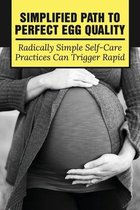 Simplified Path To Perfect Egg Quality: Radically Simple Self-Care Practices Can Trigger Rapid