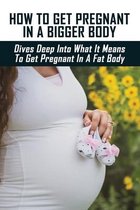How To Get Pregnant In A Bigger Body: Dives Deep Into What It Means To Get Pregnant In A Fat Body