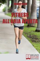 Fitness all'Aria Aperta: Come Imparare a Conoscere e Allenare il Proprio Corpo nel Modo più Efficace e Salutare