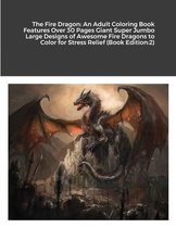 The Fire Dragon: An Adult Coloring Book Features Over 30 Pages Giant Super Jumbo Large Designs of Awesome Fire Dragons to Color for Stress Relief (Book Edition