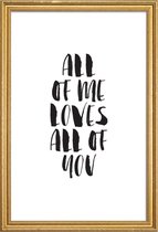 JUNIQE - Poster met houten lijst All Of Me Loves All Of You -20x30